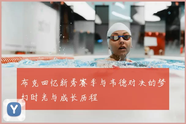 布克回忆新秀赛季与韦德对决的梦幻时光与成长历程