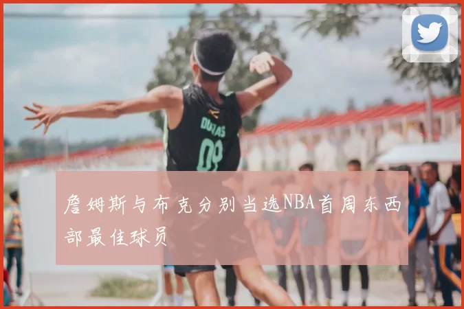 詹姆斯与布克分别当选NBA首周东西部最佳球员