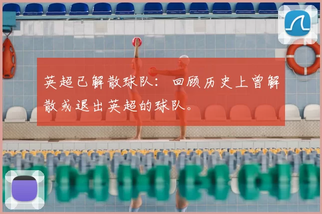 英超已解散球队:回顾历史上曾解散或退出英超的球队。