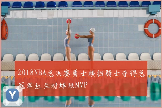 2018NBA总决赛勇士横扫骑士夺得总冠军杜兰特蝉联MVP