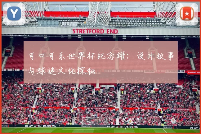 可口可乐世界杯纪念罐:设计故事与球迷文化探秘