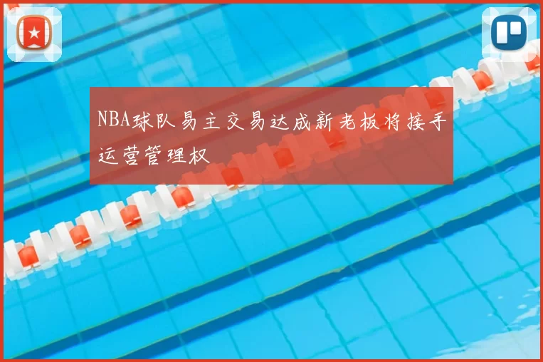 NBA球队易主交易达成新老板将接手运营管理权