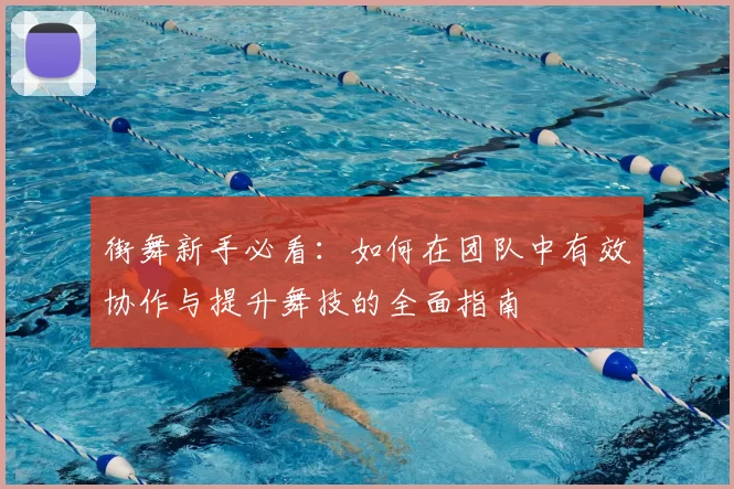 街舞新手必看:如何在团队中有效协作与提升舞技的全面指南