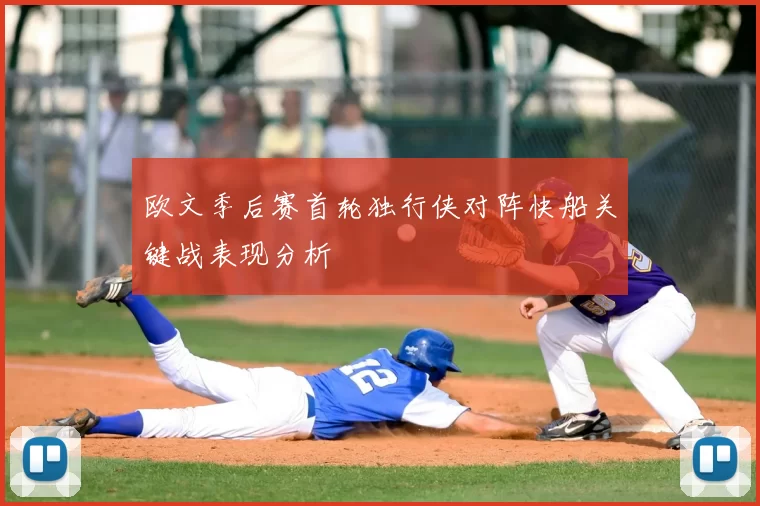 欧文季后赛首轮独行侠对阵快船关键战表现分析