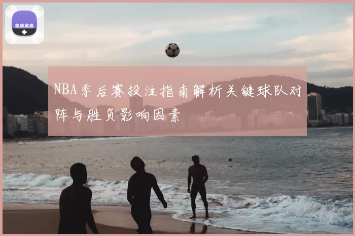 NBA季后赛投注指南解析关键球队对阵与胜负影响因素