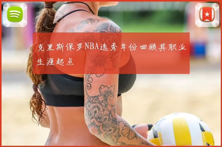 克里斯保罗NBA选秀年份回顾其职业生涯起点