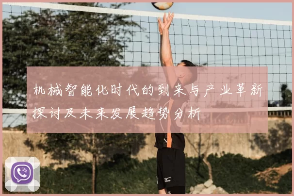 机械智能化时代的到来与产业革新探讨及未来发展趋势分析