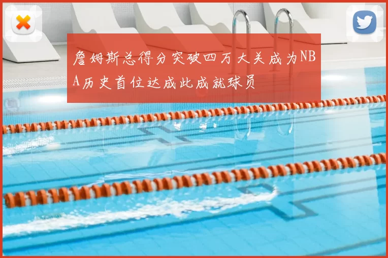 詹姆斯总得分突破四万大关成为NBA历史首位达成此成就球员