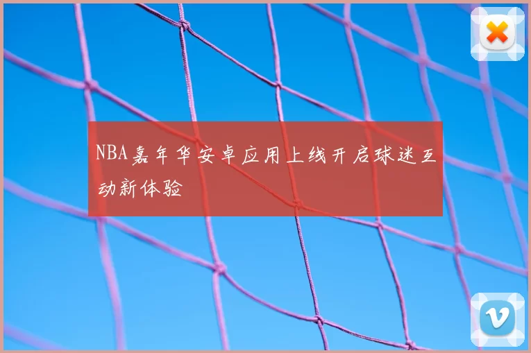 NBA嘉年华安卓应用上线开启球迷互动新体验