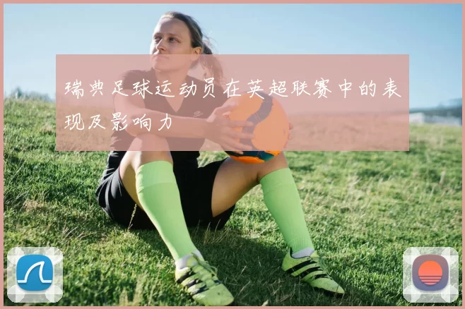 瑞典足球运动员在英超联赛中的表现及影响力