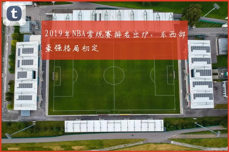 2019年NBA常规赛排名出炉，东西部豪强格局初定