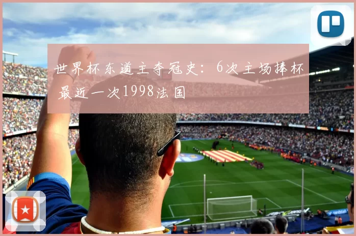 世界杯东道主夺冠史:6次主场捧杯 最近一次1998法国