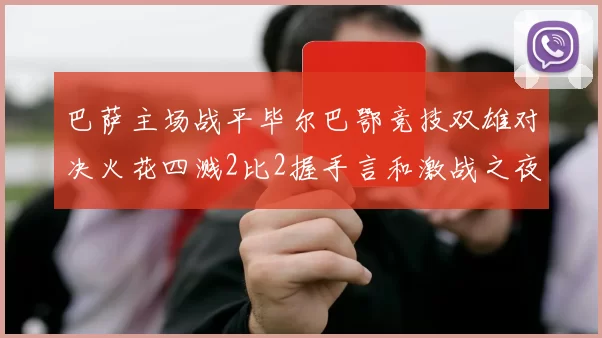巴萨主场战平毕尔巴鄂竞技双雄对决火花四溅2比2握手言和激战之夜