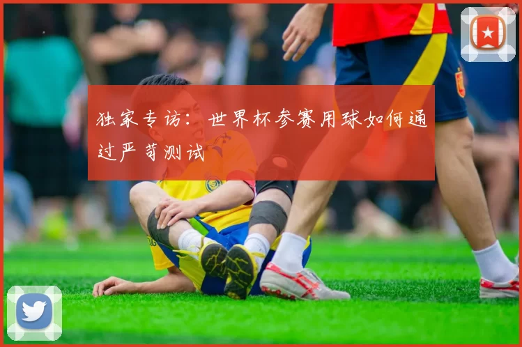 独家专访:世界杯参赛用球如何通过严苛测试