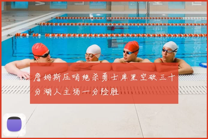 詹姆斯压哨绝杀勇士库里空砍三十分湖人主场一分险胜