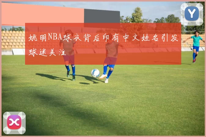姚明NBA球衣背后印有中文姓名引发球迷关注