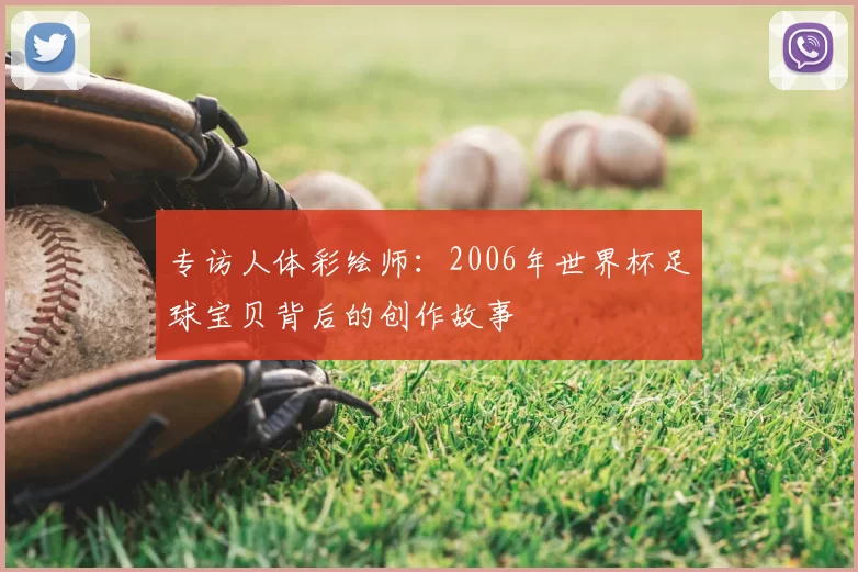 专访人体彩绘师:2006年世界杯足球宝贝背后的创作故事
