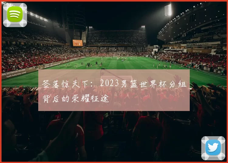 签落惊天下:2023男篮世界杯分组背后的荣耀征途