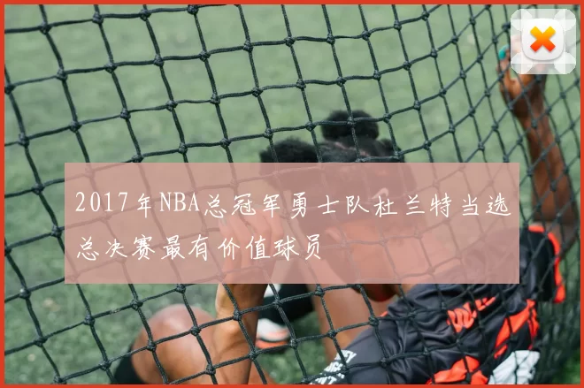 2017年NBA总冠军勇士队杜兰特当选总决赛最有价值球员