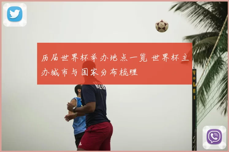 历届世界杯举办地点一览 世界杯主办城市与国家分布梳理