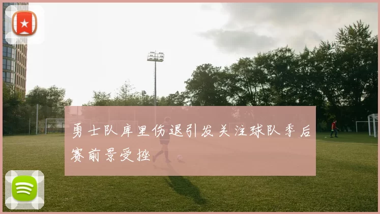 勇士队库里伤退引发关注球队季后赛前景受挫