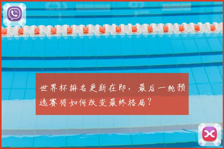世界杯排名更新在即,最后一轮预选赛将如何改变最终格局?