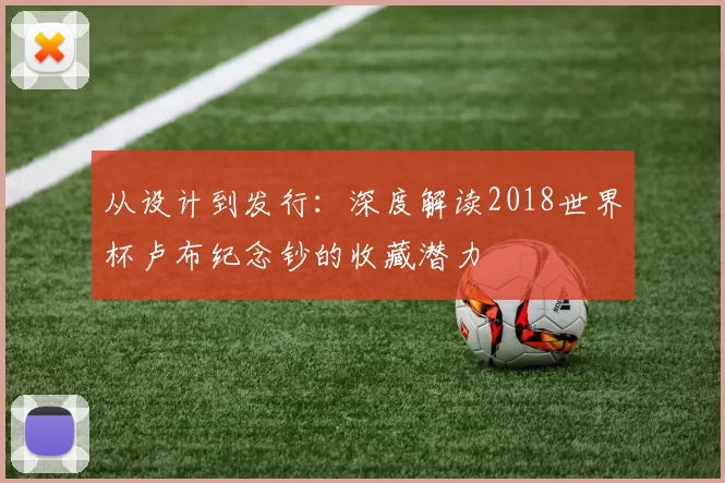 从设计到发行:深度解读2018世界杯卢布纪念钞的收藏潜力