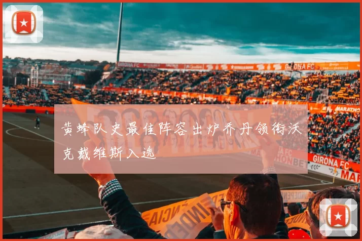 黄蜂队史最佳阵容出炉乔丹领衔沃克戴维斯入选