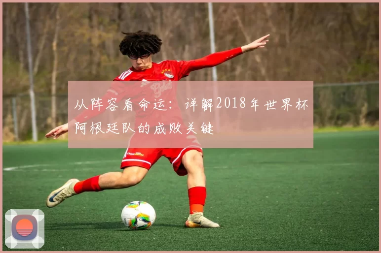 从阵容看命运:详解2018年世界杯阿根廷队的成败关键