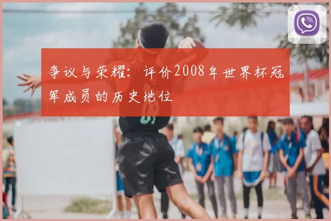 争议与荣耀:评价2008年世界杯冠军成员的历史地位
