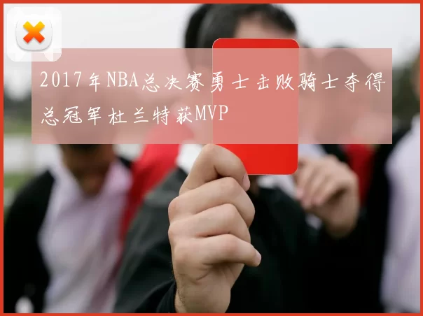 2017年NBA总决赛勇士击败骑士夺得总冠军杜兰特获MVP