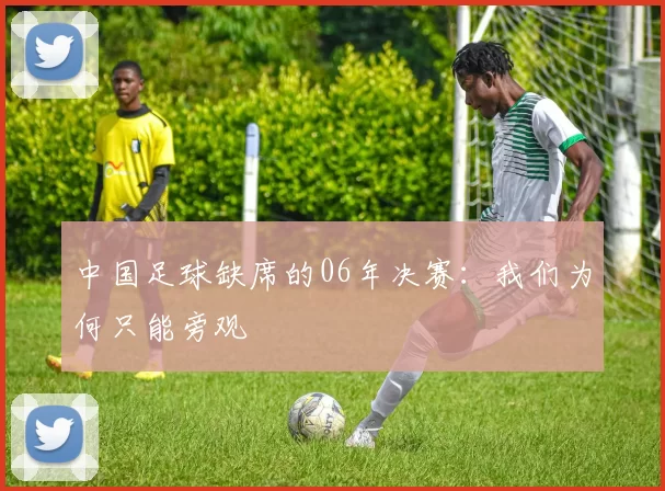 中国足球缺席的06年决赛:我们为何只能旁观
