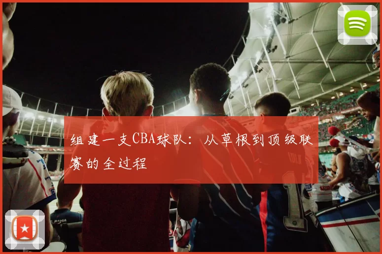 组建一支CBA球队:从草根到顶级联赛的全过程