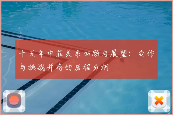 十五年中菲关系回顾与展望:合作与挑战并存的历程分析