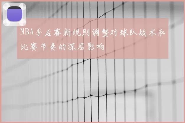 NBA季后赛新规则调整对球队战术和比赛节奏的深层影响