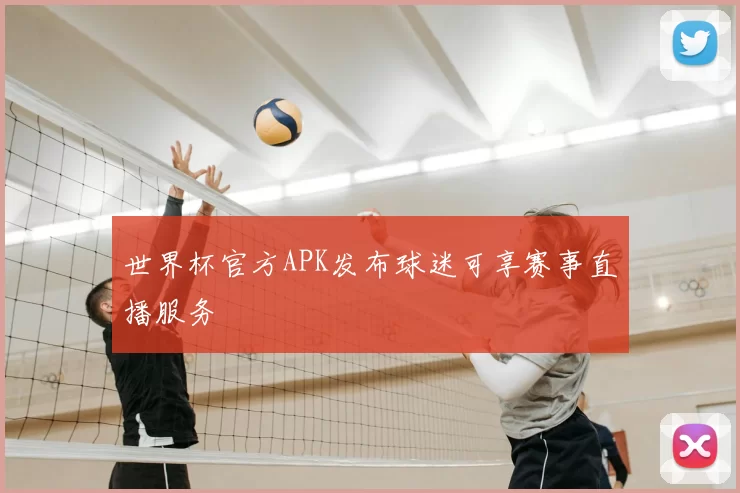 世界杯官方APK发布球迷可享赛事直播服务