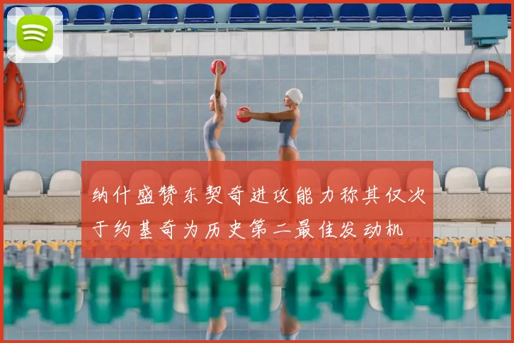 纳什盛赞东契奇进攻能力称其仅次于约基奇为历史第二最佳发动机