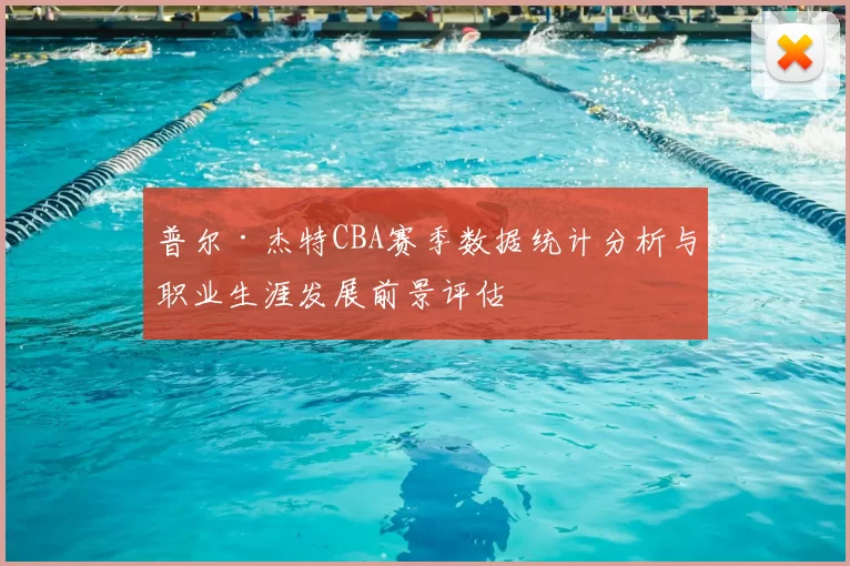 普尔·杰特CBA赛季数据统计分析与职业生涯发展前景评估