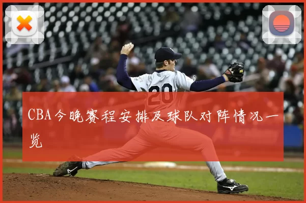 CBA今晚赛程安排及球队对阵情况一览
