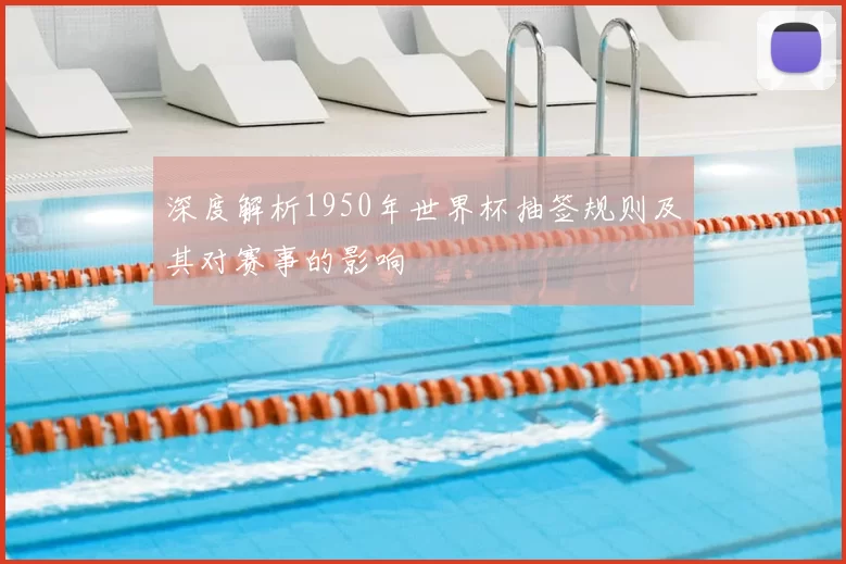 深度解析1950年世界杯抽签规则及其对赛事的影响