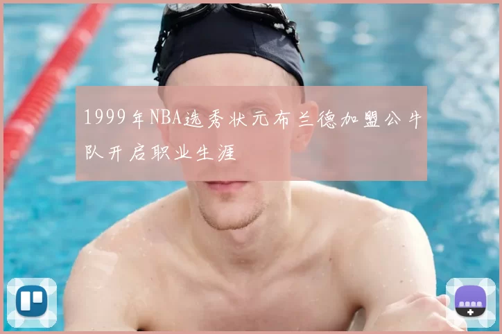 1999年NBA选秀状元布兰德加盟公牛队开启职业生涯