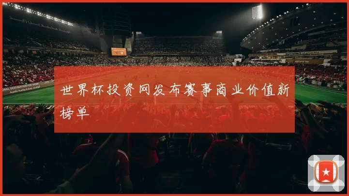 世界杯投资网发布赛事商业价值新榜单