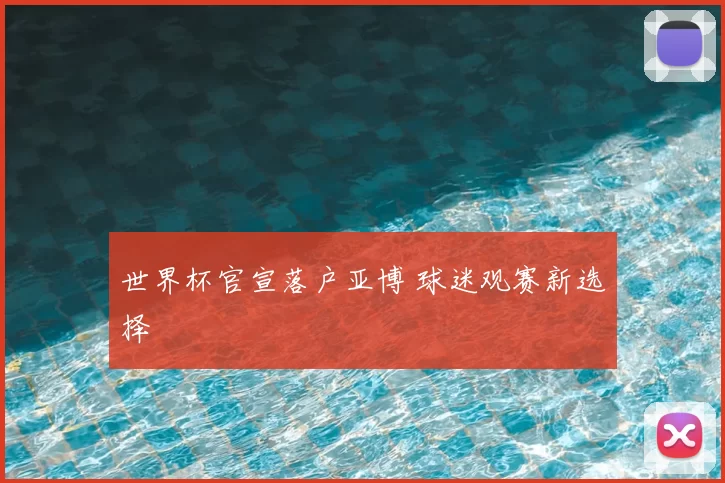 世界杯官宣落户亚博 球迷观赛新选择