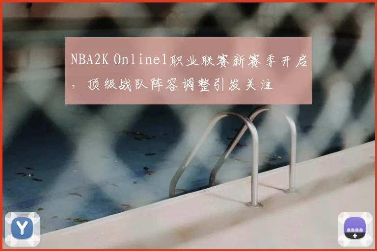 NBA2K Online1职业联赛新赛季开启,顶级战队阵容调整引发关注