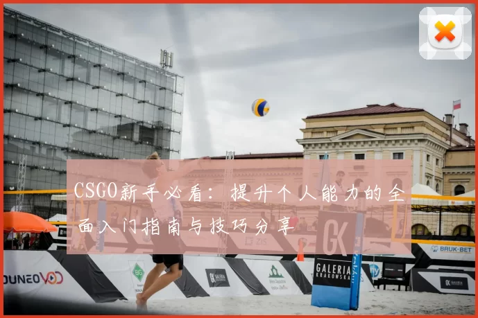 CSGO新手必看:提升个人能力的全面入门指南与技巧分享