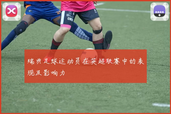 瑞典足球运动员在英超联赛中的表现及影响力