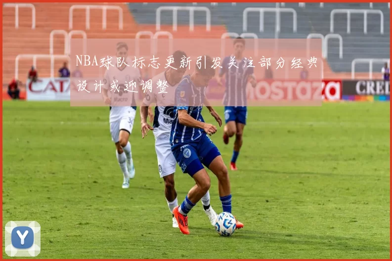 NBA球队标志更新引发关注部分经典设计或迎调整
