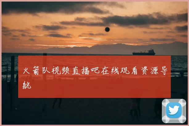 火箭队视频直播吧在线观看资源导航
