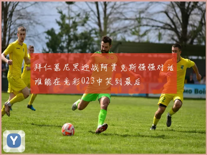拜仁慕尼黑迎战阿贾克斯强强对话谁能在竞彩023中笑到最后