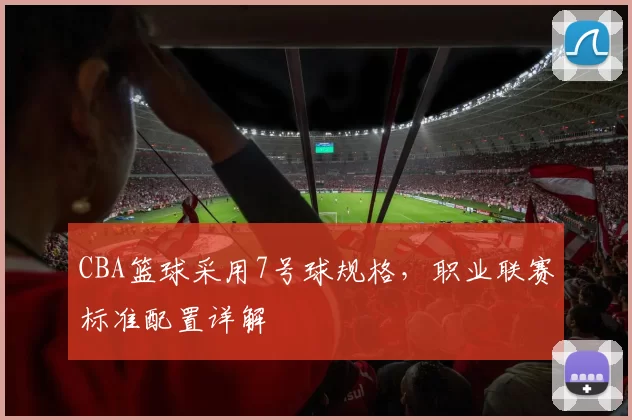 CBA篮球采用7号球规格,职业联赛标准配置详解